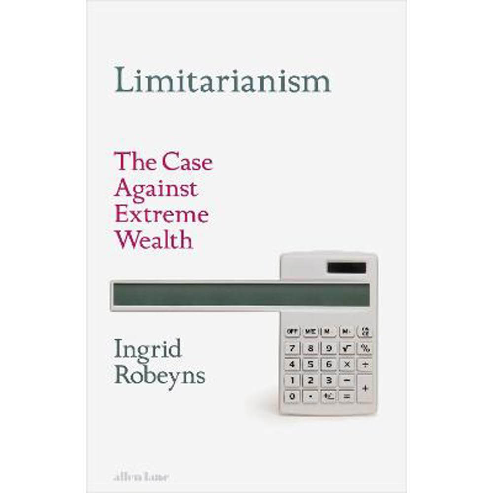 Limitarianism: The Case Against Extreme Wealth (Hardback) - Ingrid Robeyns